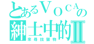 とあるＶＯＣＡＬＯＩＤの紳士中的紳士Ⅱ（來尋找獵物）