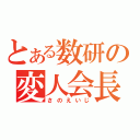 とある数研の変人会長（さのえいじ）