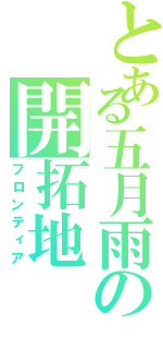 とある五月雨の開拓地（フロンティア）