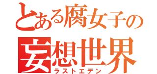 とある腐女子の妄想世界（ラストエデン）