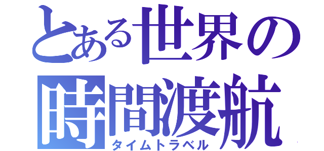 とある世界の時間渡航（タイムトラベル）