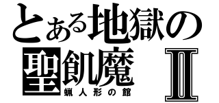 とある地獄の聖飢魔Ⅱ（蝋人形の館）