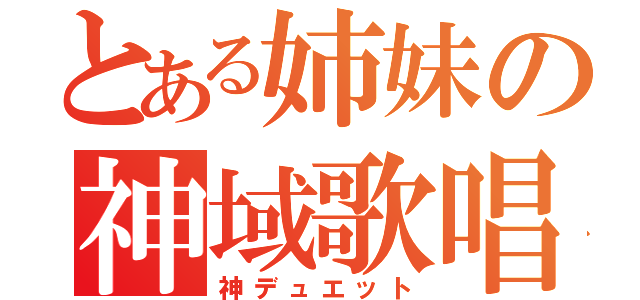 とある姉妹の神域歌唱（神デュエット）