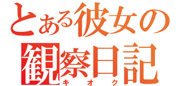 とある彼女の観察日記（キオク）