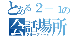 とある２－１の会話場所（グループトーク）