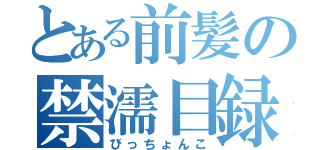 とある前髪の禁濡目録（びっちょんこ）