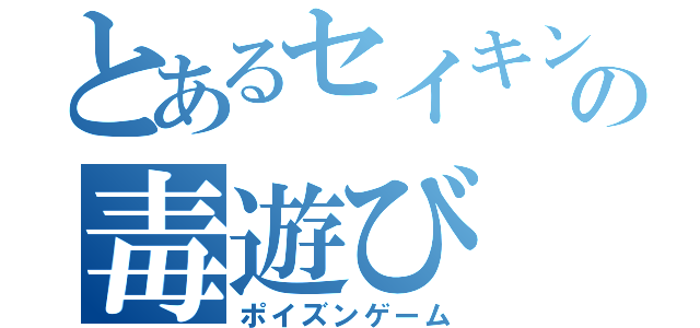 とあるセイキンの毒遊び（ポイズンゲーム）