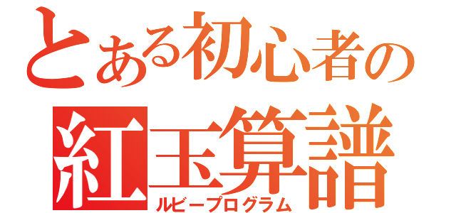 とある初心者の紅玉算譜（ルビープログラム）