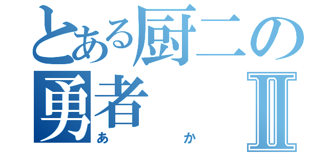 とある厨二の勇者Ⅱ（あか）