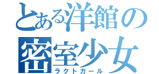 とある洋館の密室少女（ラクトガール）