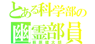 とある科学部の幽霊部員（萩原健太朗）