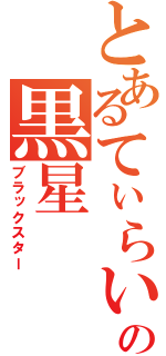 とあるてぃらいの黒星（ブラックスター）