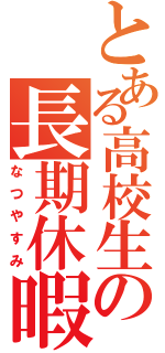 とある高校生の長期休暇（なつやすみ）