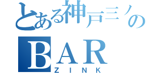 とある神戸三ノ宮のＢＡＲ（ＺＩＮＫ）