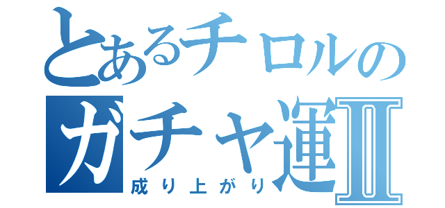 とあるチロルのガチャ運極Ⅱ（成り上がり）