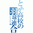 とある高校の羽球連合（バトミントン部）