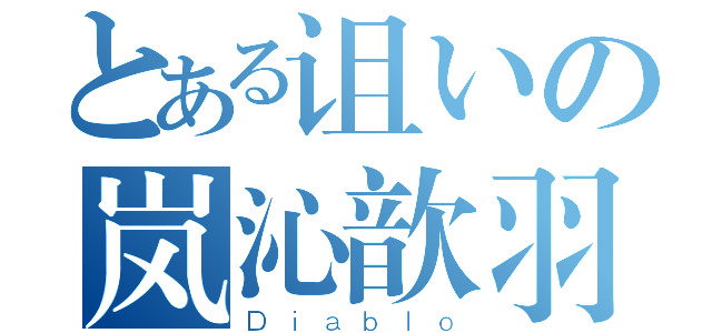 とある诅いの岚沁歆羽（Ｄｉａｂｌｏ）