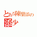 とある陳樂添の添少（）