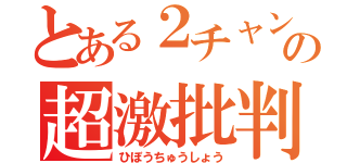 とある２チャンの超激批判（ひぼうちゅうしょう）