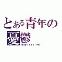 とある青年の憂鬱（ｄｅｐｒｅｓｓｉｏｎ）