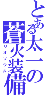 とある太一の蒼火装備（リオソウル）