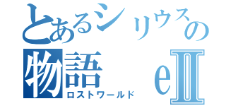 とあるシリウスの物語 ｅｎｄⅡ（ロストワールド）