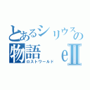 とあるシリウスの物語 ｅｎｄⅡ（ロストワールド）