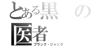 とある黒の医者（ブラック・ジャック）