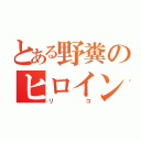 とある野糞のヒロイン（リコ）