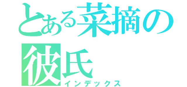 とある菜摘の彼氏（インデックス）