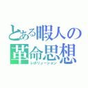 とある暇人の革命思想（レボリューション）