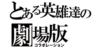 とある英雄達の劇場版（コラボレーション）