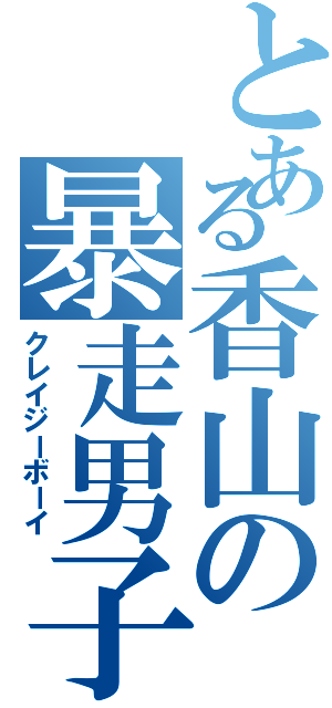 とある香山の暴走男子（クレイジーボーイ）