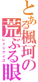 とある楓珂の荒ぶる眼（レイジアイズ）