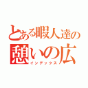 とある暇人達の憩いの広場（インデックス）