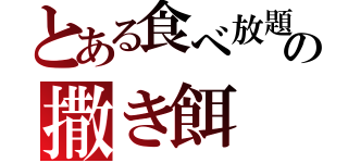 とある食べ放題の撒き餌（）