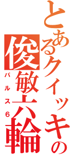 とあるクイッキーの俊敏六輪（パルス６）