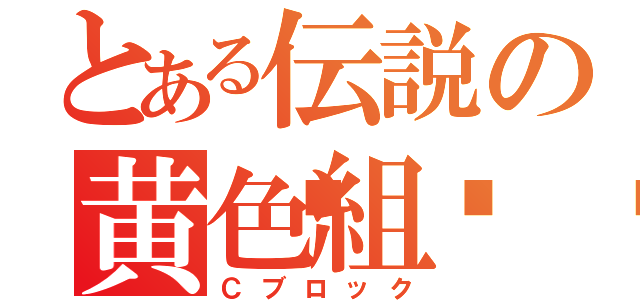 とある伝説の黄色組💛（Ｃブロック）