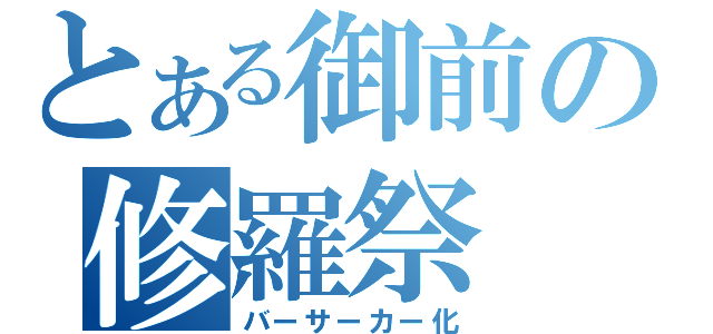 とある御前の修羅祭（バーサーカー化）