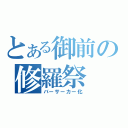 とある御前の修羅祭（バーサーカー化）