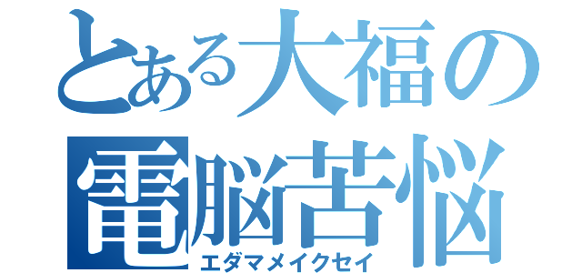 とある大福の電脳苦悩（エダマメイクセイ）