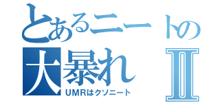 とあるニートの大暴れⅡ（ＵＭＲはクソニート）