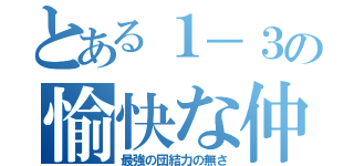 とある１－３の愉快な仲間たち（最強の団結力の無さ）