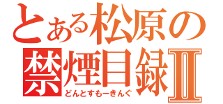 とある松原の禁煙目録Ⅱ（どんとすもーきんぐ）