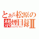 とある松原の禁煙目録Ⅱ（どんとすもーきんぐ）