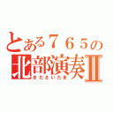 とある７６５の北部演奏Ⅱ（きたさいたま）