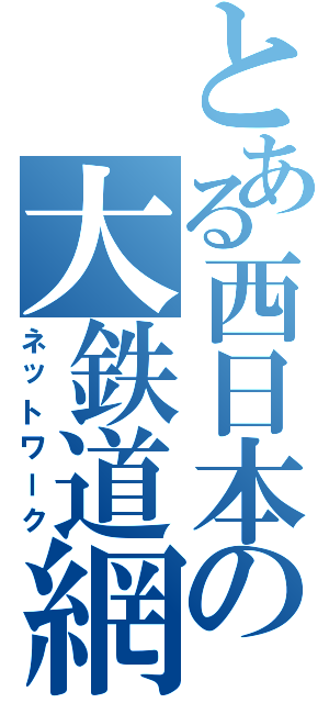 とある西日本の大鉄道網（ネットワーク）