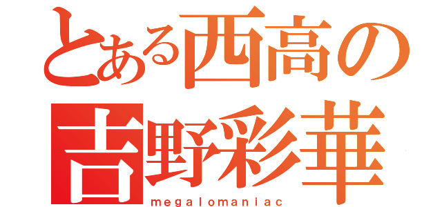 とある西高の吉野彩華（ｍｅｇａｌｏｍａｎｉａｃ）