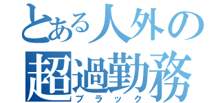 とある人外の超過勤務（ブラック）