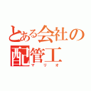 とある会社の配管工（マリオ）